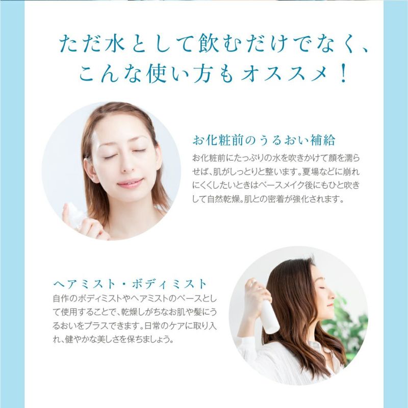 ただ水として飲むだけでなく、こんな使い方もオススメ！お化粧前のうるおい補給。ヘアミスト・ボディミスト。